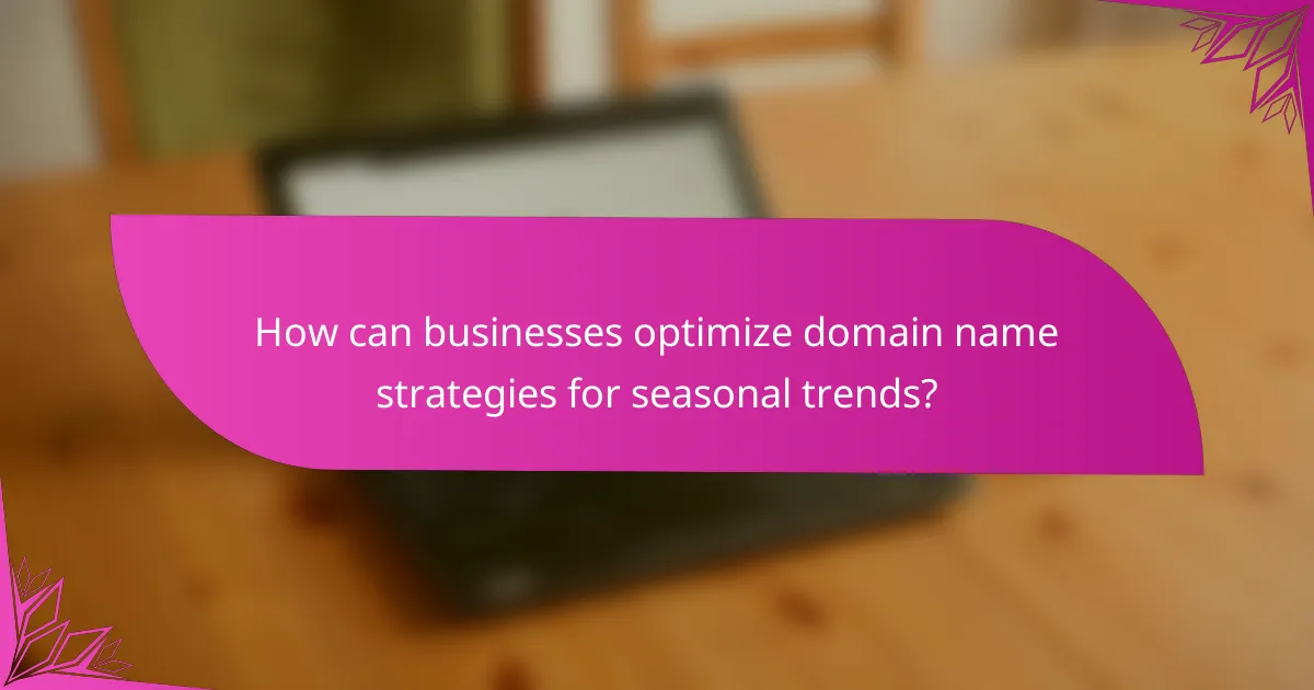 How can businesses optimize domain name strategies for seasonal trends?