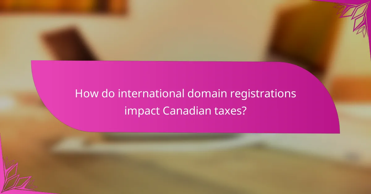 How do international domain registrations impact Canadian taxes?