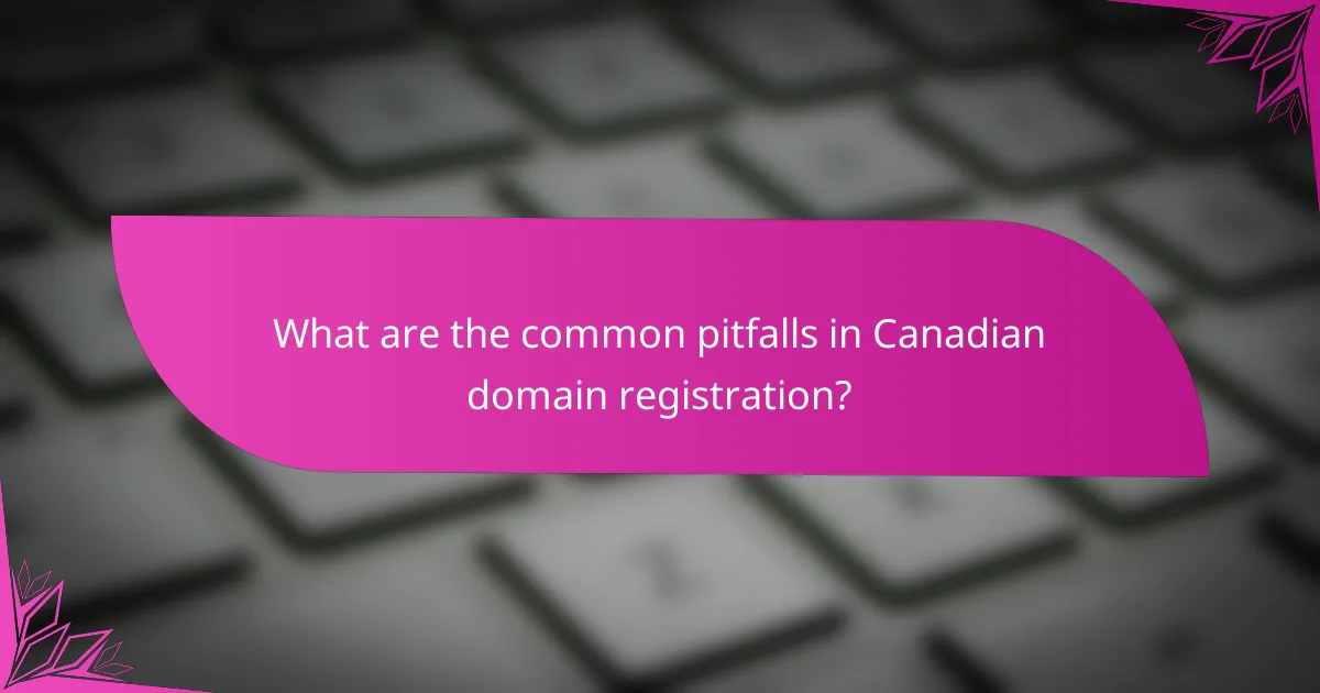 What are the common pitfalls in Canadian domain registration?
