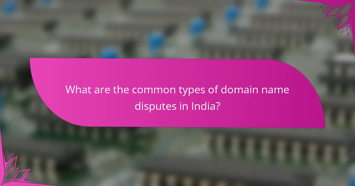 What are the common types of domain name disputes in India?
