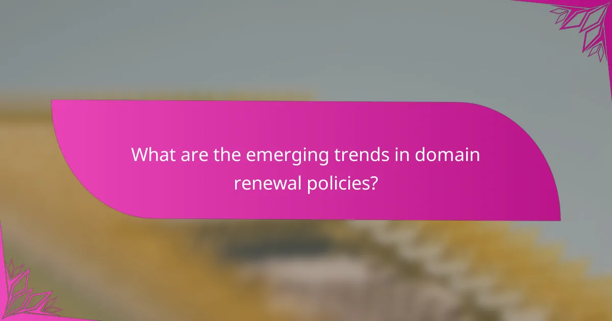 What are the emerging trends in domain renewal policies?