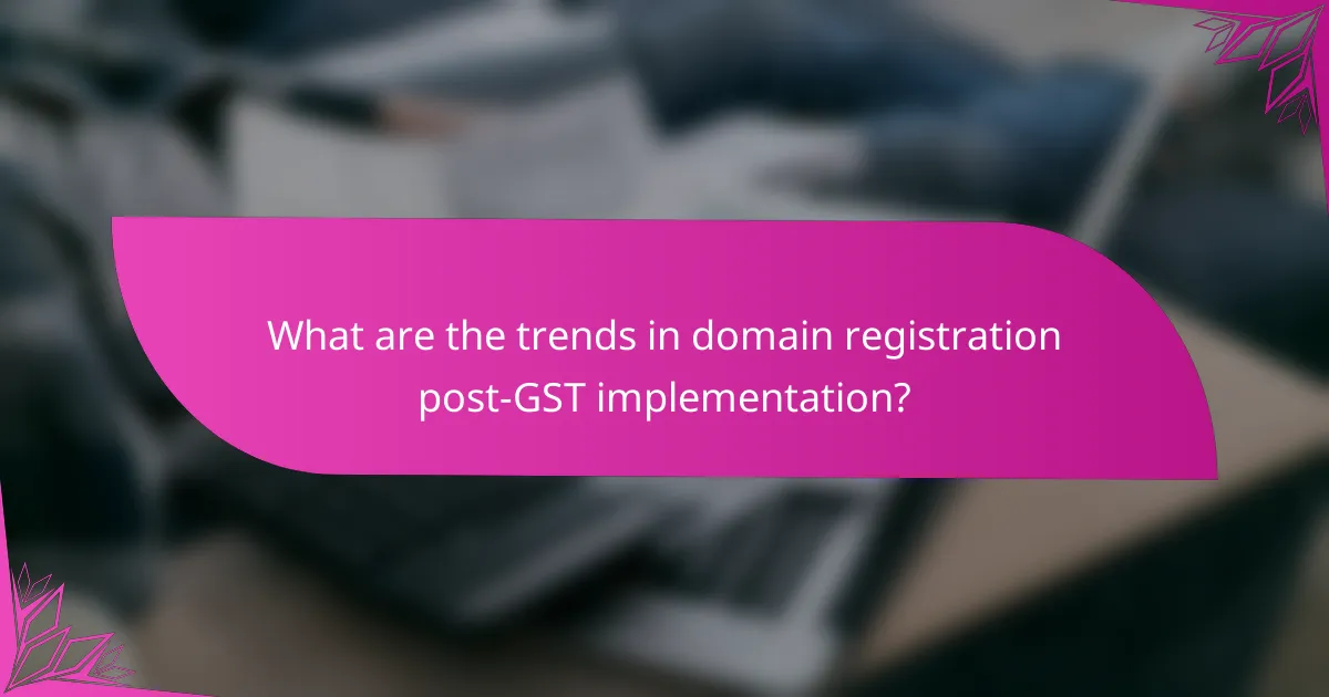 What are the trends in domain registration post-GST implementation?